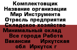 Комплектовщик › Название организации ­ Мир Инструмента › Отрасль предприятия ­ Складское хозяйство › Минимальный оклад ­ 1 - Все города Работа » Вакансии   . Иркутская обл.,Иркутск г.